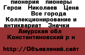 1.1) пионерия : пионеры Герои - Николаев › Цена ­ 90 - Все города Коллекционирование и антиквариат » Значки   . Амурская обл.,Константиновский р-н